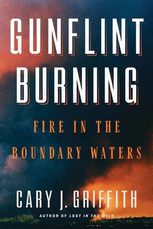 Gunflint Burning: Fire in the Boundary Waters de Cary J. Griffith