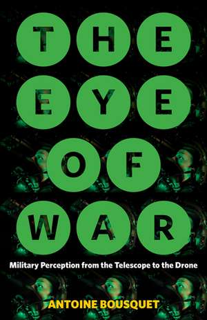 The Eye of War: Military Perception from the Telescope to the Drone de Antoine Bousquet