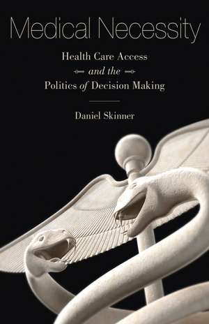 Medical Necessity: Health Care Access and the Politics of Decision Making de Daniel Skinner