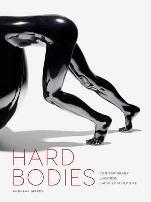 Hard Bodies: Contemporary Japanese Lacquer Sculpture de Andreas Marks