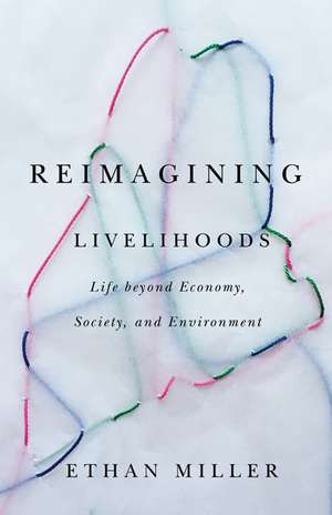 Reimagining Livelihoods: Life beyond Economy, Society, and Environment de Ethan Miller