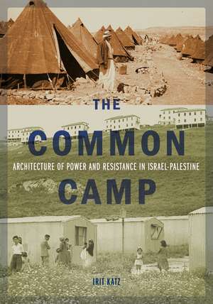 The Common Camp: Architecture of Power and Resistance in Israel–Palestine de Irit Katz