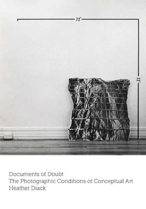 Documents of Doubt: The Photographic Conditions of Conceptual Art de Heather Diack