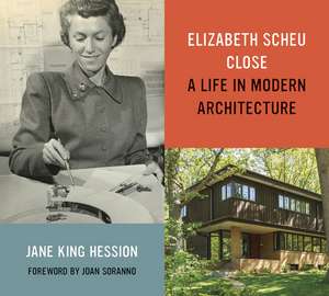 Elizabeth Scheu Close: A Life in Modern Architecture de Jane King Hession