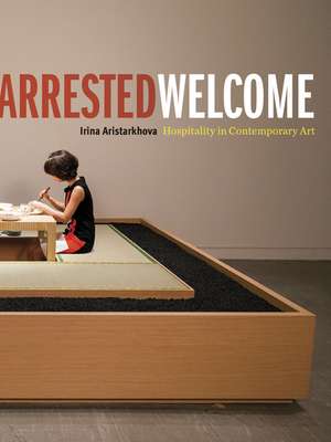 Arrested Welcome: Hospitality in Contemporary Art de Irina Aristarkhova