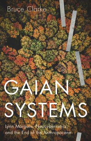 Gaian Systems: Lynn Margulis, Neocybernetics, and the End of the Anthropocene de Bruce Clarke