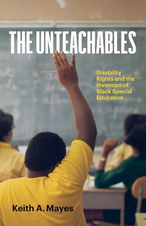 The Unteachables: Disability Rights and the Invention of Black Special Education de Keith A. Mayes