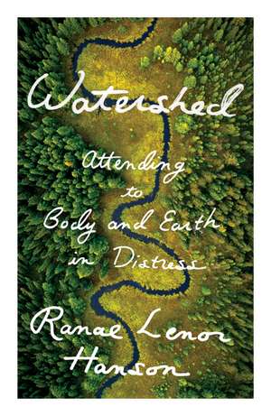 Watershed: Attending to Body and Earth in Distress de Ranae Lenor Hanson