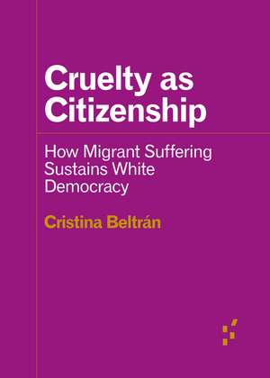 Cruelty as Citizenship: How Migrant Suffering Sustains White Democracy de Cristina Beltrán