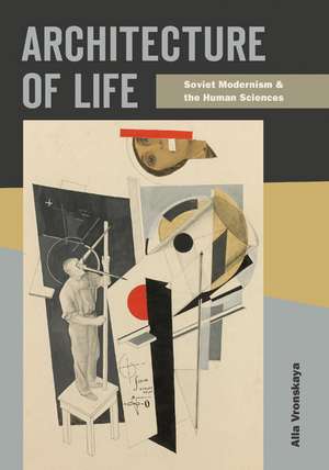 Architecture of Life: Soviet Modernism and the Human Sciences de Alla Vronskaya