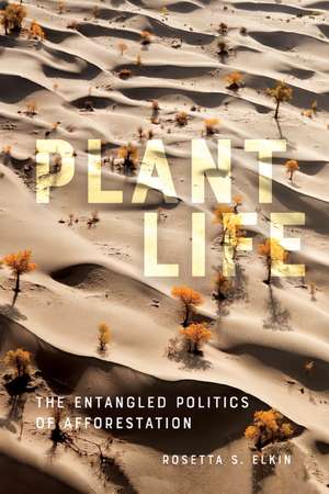 Plant Life: The Entangled Politics of Afforestation de Rosetta S. Elkin