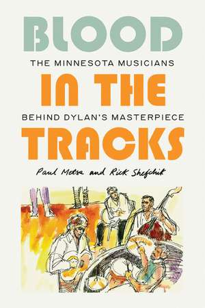 Blood in the Tracks: The Minnesota Musicians behind Dylan's Masterpiece de Paul Metsa