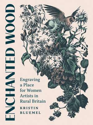 Enchanted Wood: Engraving a Place for Women Artists in Rural Britain de Kristin Bluemel