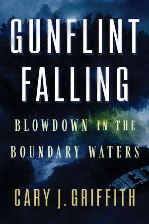 Gunflint Falling: Blowdown in the Boundary Waters de Cary J. Griffith