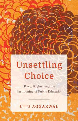 Unsettling Choice: Race, Rights, and the Partitioning of Public Education de Ujju Aggarwal