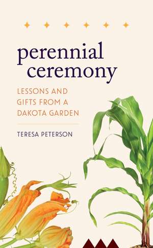 Perennial Ceremony: Lessons and Gifts from a Dakota Garden de Teresa Peterson