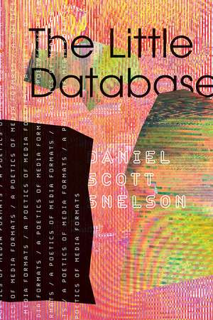 The Little Database: A Poetics of Media Formats de Daniel Scott Snelson