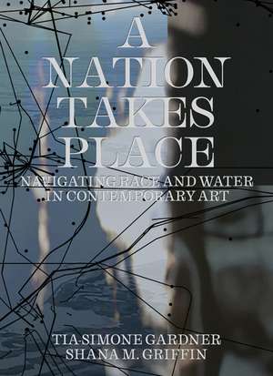 A Nation Takes Place: Navigating Race and Water in Contemporary Art de Tia-Simone Gardner