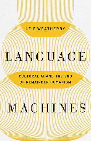 Language Machines: Cultural AI and the End of Remainder Humanism de Leif Weatherby