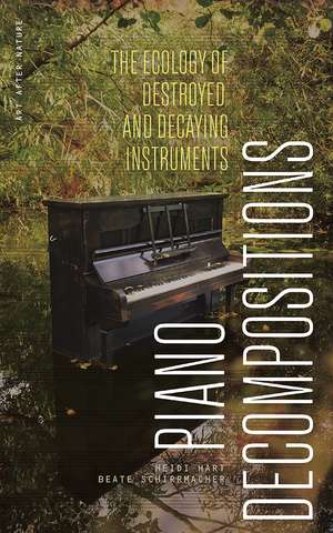 Piano Decompositions: The Ecology of Destroyed and Decaying Instruments de Heidi Hart
