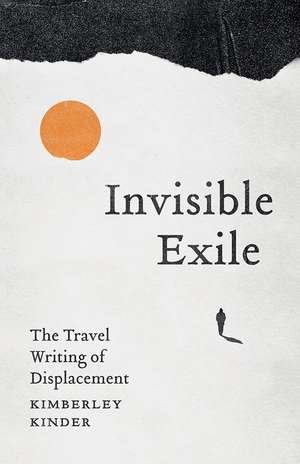 Invisible Exile: The Travel Writing of Displacement de Kimberley Kinder