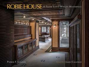 Robie House: A Frank Lloyd Wright Masterpiece de Patrick F. Cannon