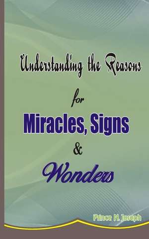 Understanding the Reasons for Miracles, Signs & Wonders de Prince N. Joseph