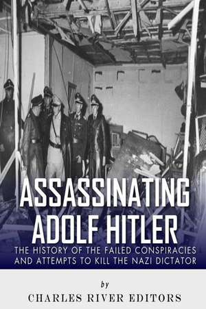 Assassinating Adolf Hitler de Charles River Editors