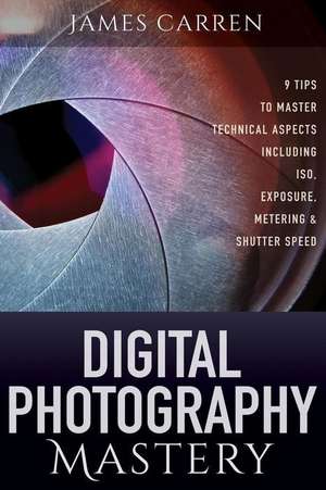 Digital Photography Mastery de James Carren