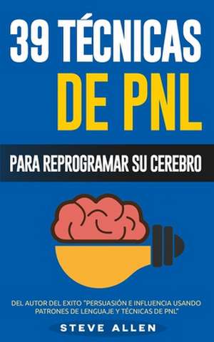 Pnl - 39 Tecnicas, Patrones y Estrategias de Programacion Neurolinguistica Para Cambiar Su Vida y La de Los Demas de Steve Allen