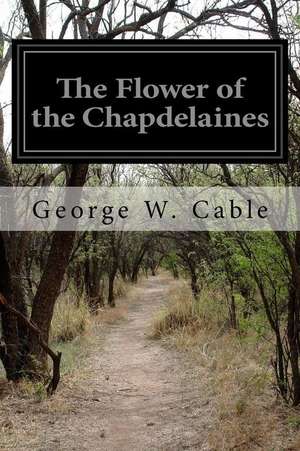 The Flower of the Chapdelaines de George W. Cable