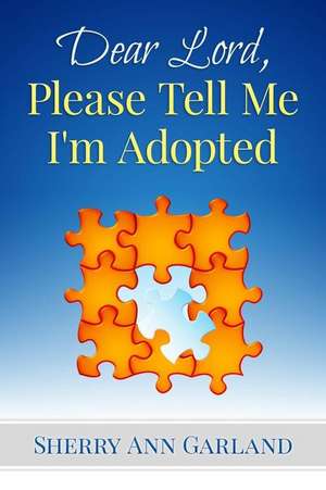 Dear Lord, Please Tell Me I'm Adopted de Sherry Ann Garland