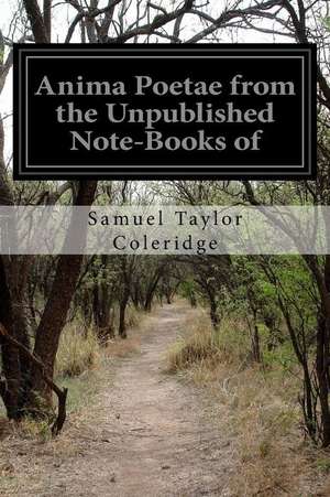 Anima Poetae from the Unpublished Note-Books of de Samuel Taylor Coleridge