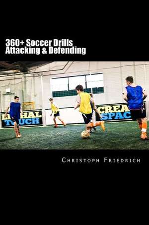 360+ Soccer Attacking & Defending Drills de Christoph Friedrich