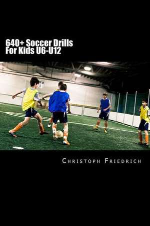 640+ Soccer Drills for Kids U6-U12 de Christoph Friedrich