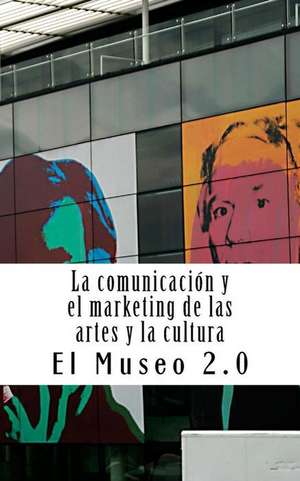 El Museo 2.0. La Comunicacion y El Marketing de Las Artes y La Cultura de J. a. Ibanez