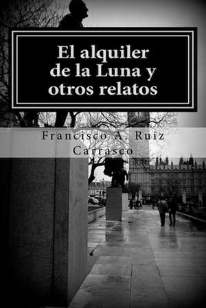 El Alquiler de La Luna y Otros Relatos de Francisco a. Ruiz Carrasco