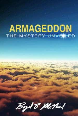 "Armageddon" the Mystery Unveiled de Boyd B. McNiel