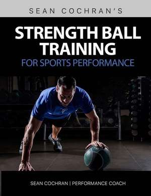 Strength Ball Training for Sports Performance de MR Sean Cochran