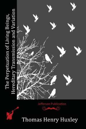 The Perpetuation of Living Beings, Hereditary Transmission and Variation de Thomas Henry Huxley