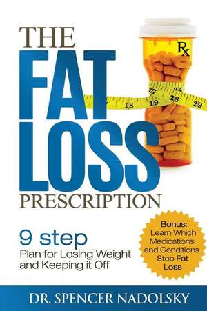 The Fat Loss Prescription: The Nine-Step Plan to Losing Weight and Keeping It Off de Dr Spencer Nadolsky