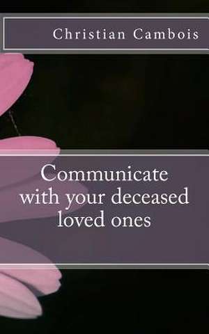 Communicate with Your Deceased Loved Ones de Christian Cambois