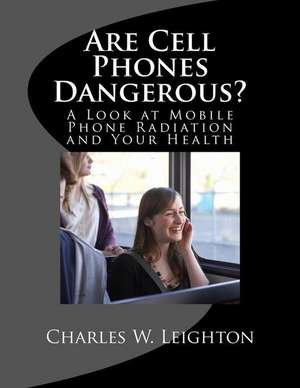 Are Cell Phones Dangerous? de Charles W. Leighton