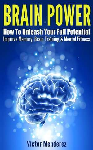 Brain Power: How to Unleash Your Full Potential - Improve Memory, Brain Training & Mental Fitness de Victor Menderez