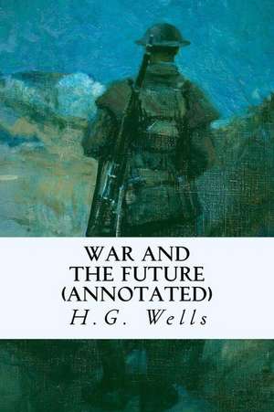 War and the Future (Annotated) de H. G. Wells