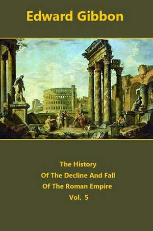 The History of the Decline and Fall of the Roman Empire Volume 5 de Edward Gibbon