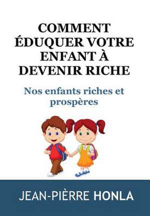 Comment Eduquer Votre Enfant a Devenir Riche de Jean Pierre Honla