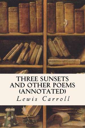 Three Sunsets and Other Poems (Annotated) de Lewis Carroll