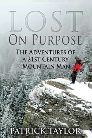 Lost on Purpose: The Adventures of a 21st Century Mountain Man de Patrick Taylor