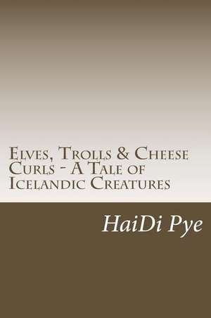 Elves, Trolls & Cheese Curls - A Tale of Icelandic Creatures de Haidi Pye